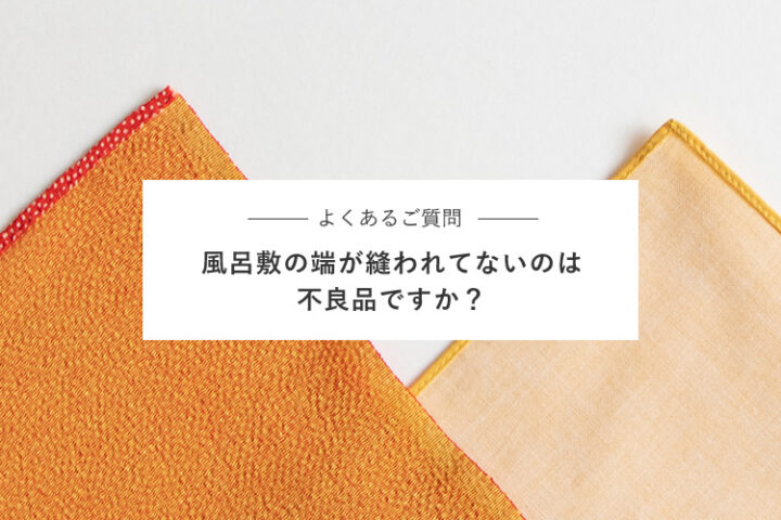 【よくあるご質問】風呂敷の端が縫われてないのは不良品ですか？