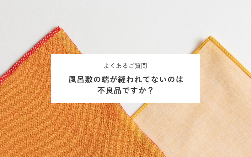 【よくあるご質問】風呂敷の端が縫われてないのは不良品ですか?